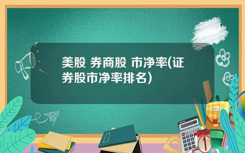 美股 券商股 市净率(证券股市净率排名)